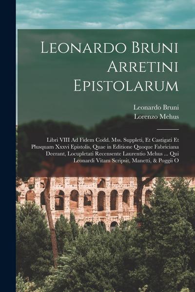 Leonardo Bruni Arretini Epistolarum: Libri VIII Ad Fidem Codd. Mss. Suppleti, Et Castigati Et Plusquam Xxxvi Epistolis, Quae in Editione Quoque Fabric