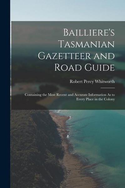 Bailliere’s Tasmanian Gazetteer and Road Guide: Containing the Most Recent and Accurate Information As to Every Place in the Colony