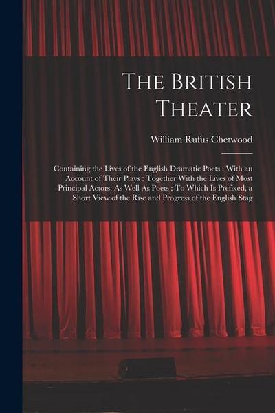 The British Theater: Containing the Lives of the English Dramatic Poets: With an Account of Their Plays: Together With the Lives of Most Pr