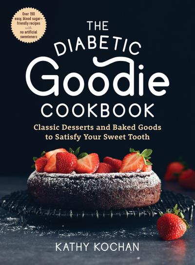 The Diabetic Goodie Cookbook: Classic Desserts and Baked Goods to Satisfy Your Sweet Tooth - Over 190 Easy, Blood-Sugar-Friendly Recipes with No Artificial Sweeteners