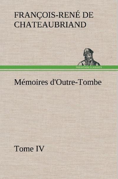 Mémoires d'Outre-Tombe, Tome IV - vicomte de François-René Chateaubriand