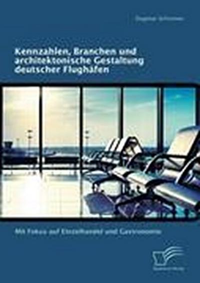 Kennzahlen, Branchen und architektonische Gestaltung deutscher Flughäfen: Mit Fokus auf Einzelhandel und Gastronomie