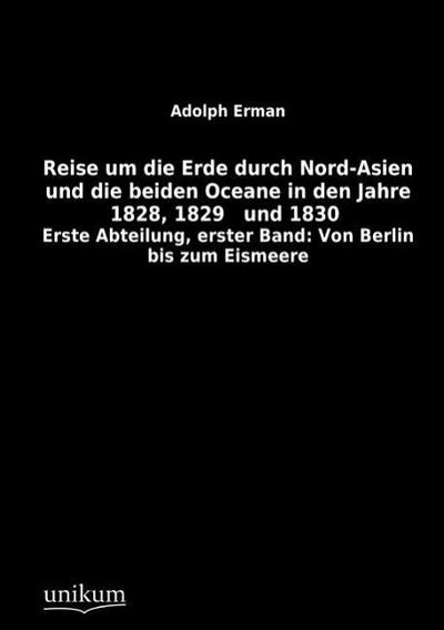 Reise um die Erde durch Nord-Asien und die beiden Oceane in den Jahre 1828, 1829 und 1830, Erste Abteilung. Bd.1