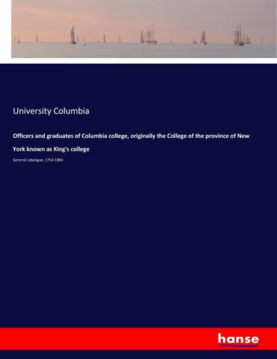 Officers and graduates of Columbia college, originally the College of the province of New York known as King’s college