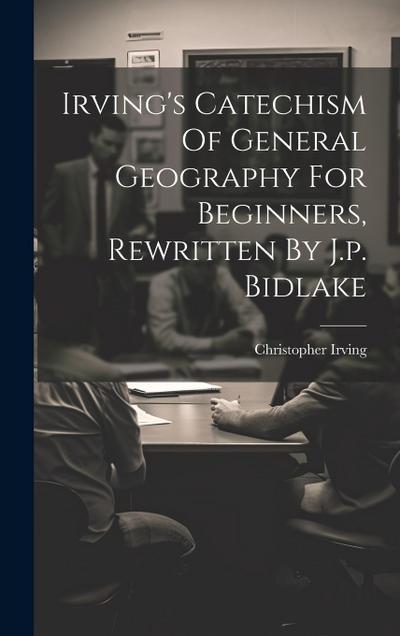 Irving’s Catechism Of General Geography For Beginners, Rewritten By J.p. Bidlake