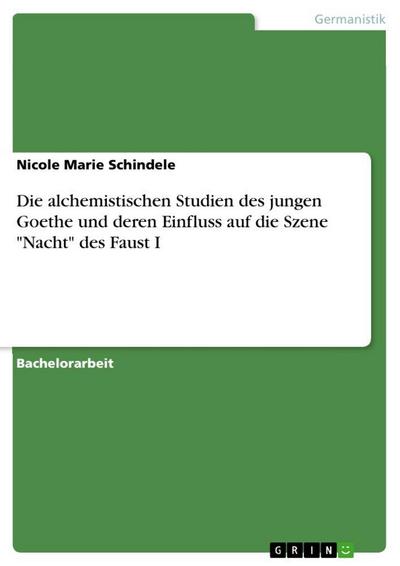 Die alchemistischen Studien des jungen Goethe und deren Einfluss auf die Szene "Nacht" des Faust I