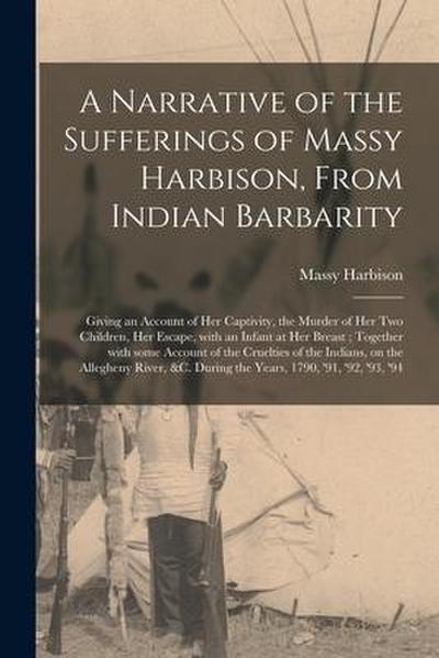 A Narrative of the Sufferings of Massy Harbison, From Indian Barbarity: Giving an Account of Her Captivity, the Murder of Her Two Children, Her Escape