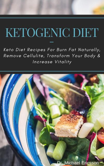 Ketogenic Diet: Keto Diet Recipes For Burn Fat Naturally, Remove Cellulite, Transform Your Body & Increase Vitality