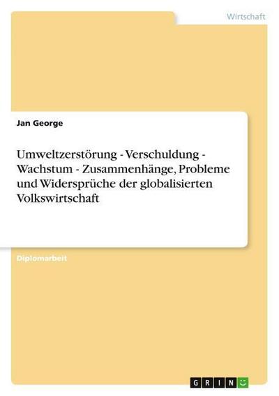 Umweltzerstörung - Verschuldung - Wachstum - Zusammenhänge, Probleme und Widersprüche der globalisierten Volkswirtschaft
