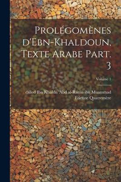 Prolégomènes d’Ebn-Khaldoun, texte Arabe Part. 3; Volume 1