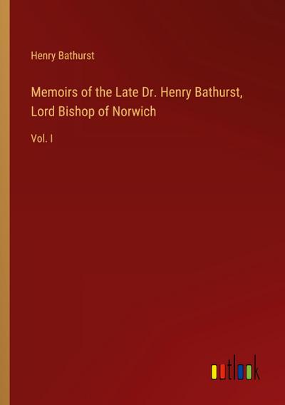 Memoirs of the Late Dr. Henry Bathurst, Lord Bishop of Norwich