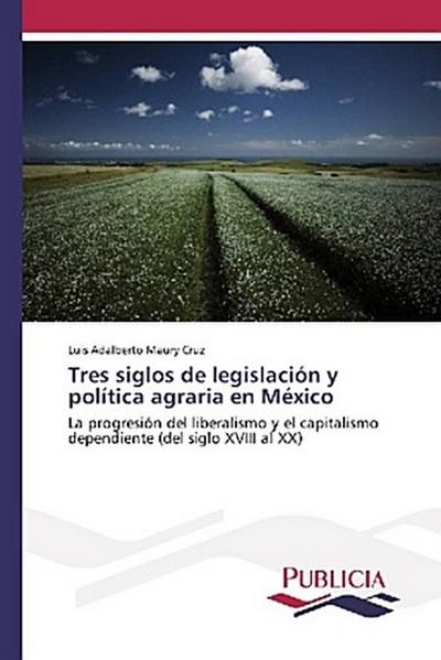 Tres siglos de legislación y política agraria en México