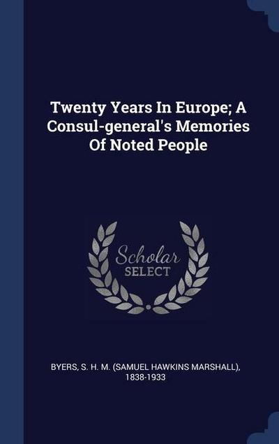 Twenty Years In Europe; A Consul-general’s Memories Of Noted People