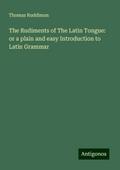 The Rudiments of The Latin Tongue: or a plain and easy Introduction to Latin Grammar