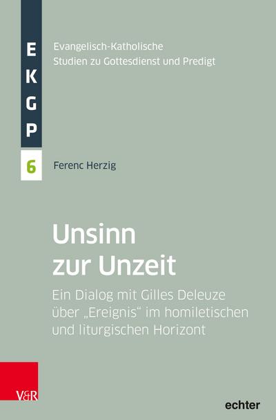 Unsinn zur Unzeit: Ein Dialog mit Gilles Deleuze über Ereignis im homiletischen und liturgischen Horizont (Evangelisch-Katholische Studien zu Gottesdienst und Predigt)