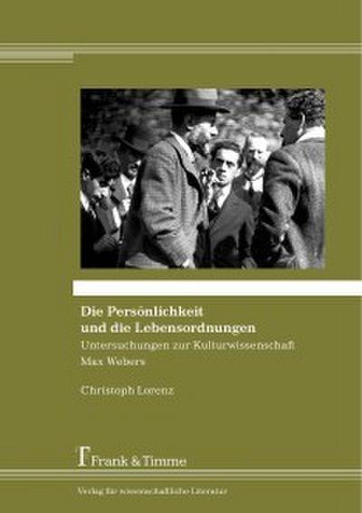 Die Persönlichkeit und die Lebensordnungen - Untersuchungen zur Kulturwissenschaft Max Webers
