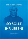 Sebastian Kneipp: So sollt ihr leben!