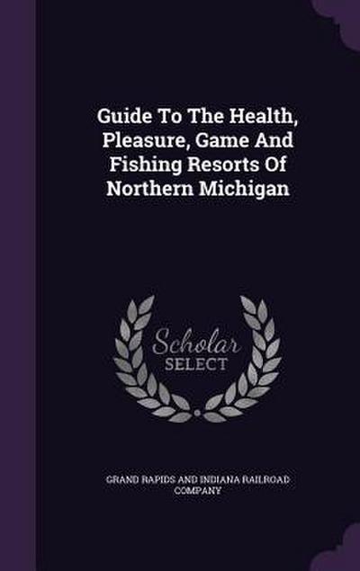 Guide To The Health, Pleasure, Game And Fishing Resorts Of Northern Michigan