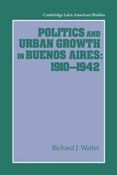 Politics and Urban Growth in Buenos Aires, 1910 1942