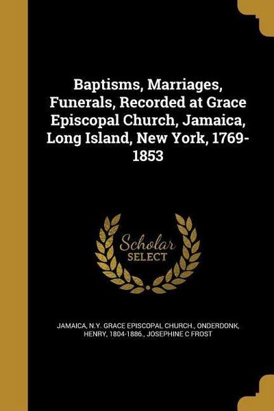 Baptisms, Marriages, Funerals, Recorded at Grace Episcopal Church, Jamaica, Long Island, New York, 1769-1853