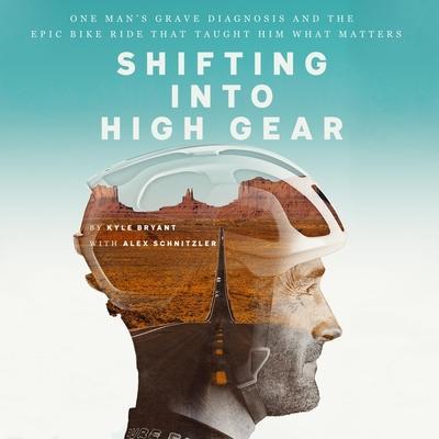Shifting Into High Gear Lib/E: One Man’s Grave Diagnosis and the Epic Bike Ride That Taught Him What Matters