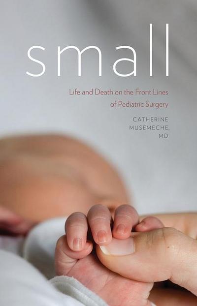 Small: Life and Death on the Front Lines of Pediatric Surgery