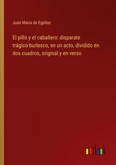 El pillo y el caballero: disparate trágico-burlesco, en un acto, dividido en dos cuadros, original y en verso