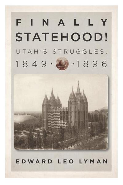 Finally Statehood! Utah’s Struggles, 1849-1896