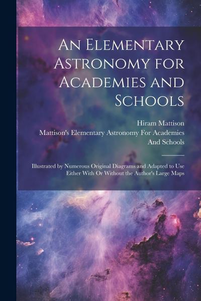 An Elementary Astronomy for Academies and Schools: Illustrated by Numerous Original Diagrams and Adapted to Use Either With Or Without the Author’s La