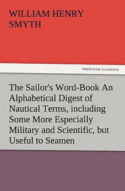 The Sailor’s Word-Book An Alphabetical Digest of Nautical Terms, including Some More Especially Military and Scientific, but Useful to Seamen, as well as Archaisms of Early Voyagers, etc.