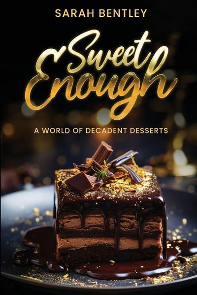 Sweet Enough, A World of Decadent Desserts