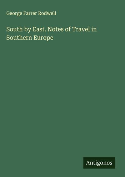 South by East. Notes of Travel in Southern Europe