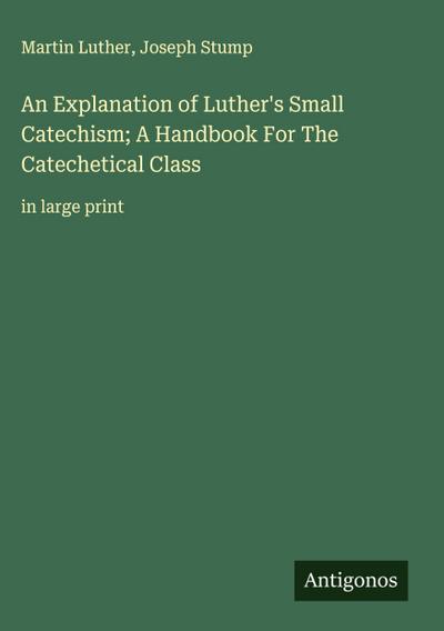 An Explanation of Luther’s Small Catechism; A Handbook For The Catechetical Class