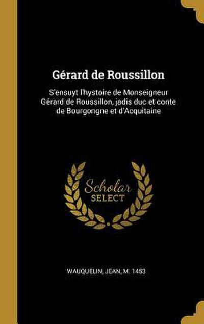 Gérard de Roussillon: S’ensuyt l’hystoire de Monseigneur Gérard de Roussillon, jadis duc et conte de Bourgongne et d’Acquitaine