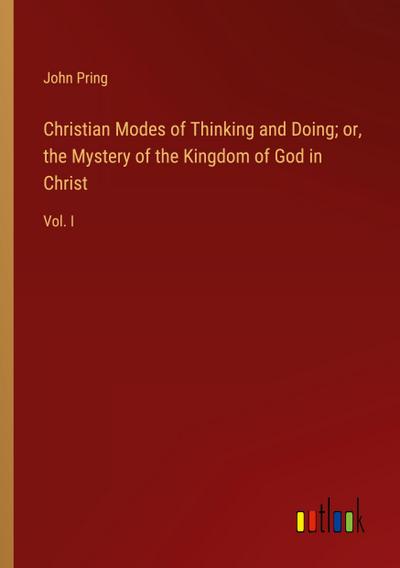 Christian Modes of Thinking and Doing; or, the Mystery of the Kingdom of God in Christ