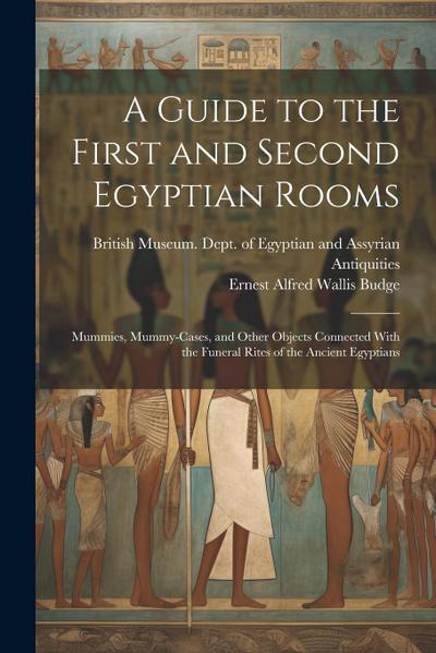 A Guide to the First and Second Egyptian Rooms: Mummies, Mummy-Cases, and Other Objects Connected With the Funeral Rites of the Ancient Egyptians