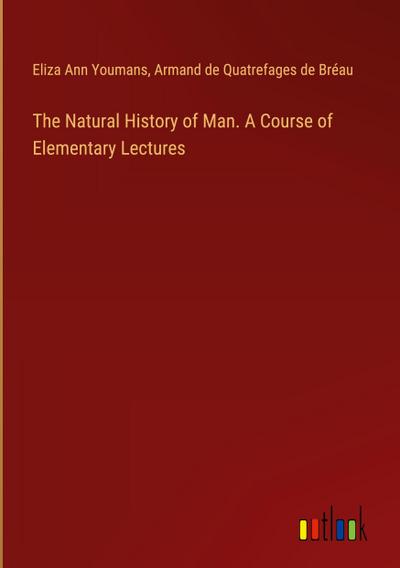 The Natural History of Man. A Course of Elementary Lectures