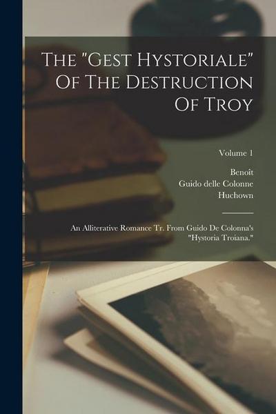The "gest Hystoriale" Of The Destruction Of Troy: An Alliterative Romance Tr. From Guido De Colonna’s "hystoria Troiana."; Volume 1