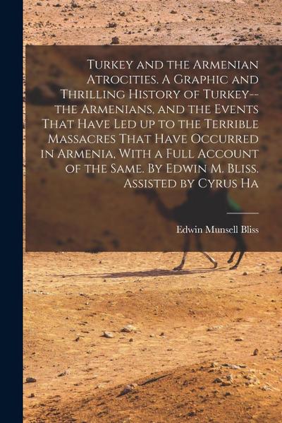 Turkey and the Armenian Atrocities. A Graphic and Thrilling History of Turkey--the Armenians, and the Events That Have led up to the Terrible Massacre