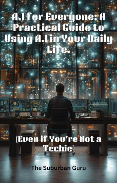 AI for Everyone: A Practical Guide to Using AI in Your Daily Life (Even if You’re Not a Techie)