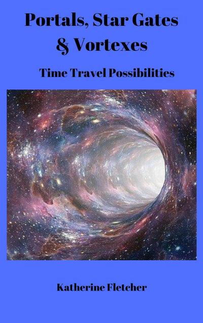 Portals, Stargates & Vortexes: Time Travel Possibilities (Time Travel Series, #3)