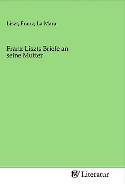 Franz Liszts Briefe an seine Mutter