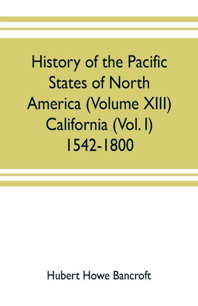 History of the Pacific states of North America (Volume XIII) California (Vol. I) 1542-1800