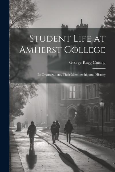 Student Life at Amherst College: Its Organizations, Their Membership and History