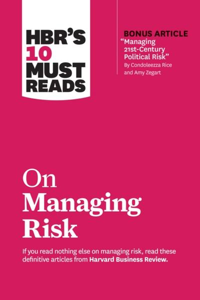 HBR’s 10 Must Reads on Managing Risk (with bonus article "Managing 21st-Century Political Risk" by Condoleezza Rice and Amy Zegart)