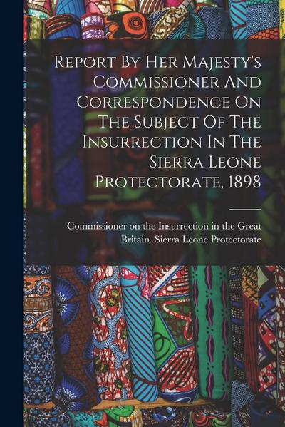 Report By Her Majesty’s Commissioner And Correspondence On The Subject Of The Insurrection In The Sierra Leone Protectorate, 1898