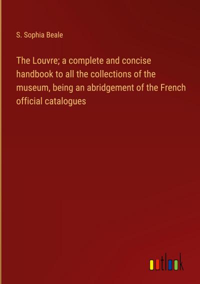 The Louvre; a complete and concise handbook to all the collections of the museum, being an abridgement of the French official catalogues