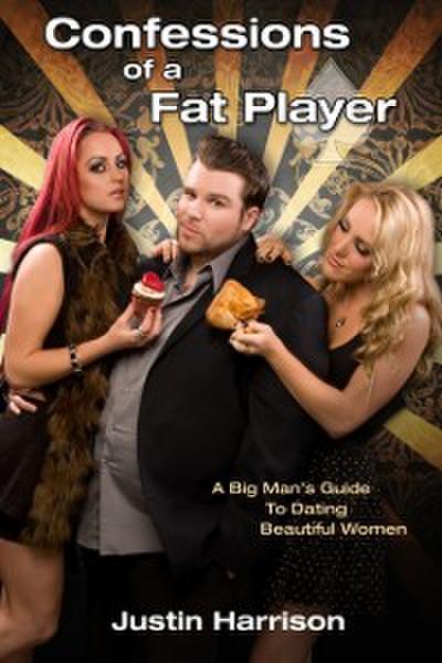 Confessions of a Fat Player : A Big Man’s Guide to Dating Beautiful Women