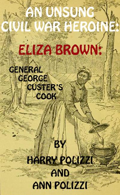 An Unsung Civil War Heroine: Eliza Brown; General George A. Custer’s Cook (Unsung Heroines Of History, #1)