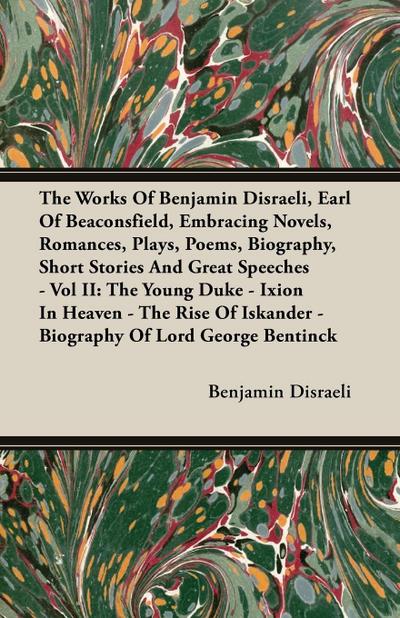The Works Of Benjamin Disraeli, Earl Of Beaconsfield, Embracing Novels, Romances, Plays, Poems, Biography, Short Stories And Great Speeches - Vol II